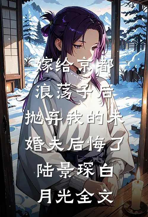 嫁给京都浪荡子后，抛弃我的未婚夫后悔了陆景琛白月光全文