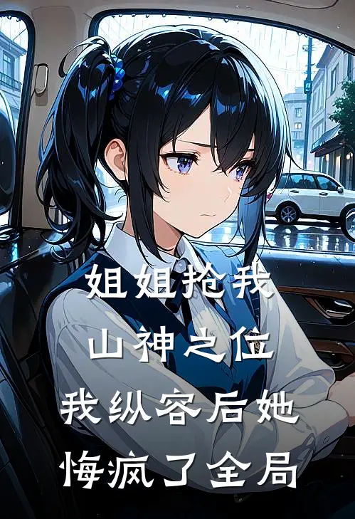 姐姐抢我山神之位，我纵容后她悔疯了全局