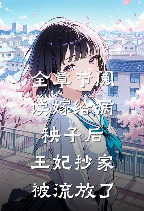 全章节阅读嫁给病秧子后，王妃抄家被流放了