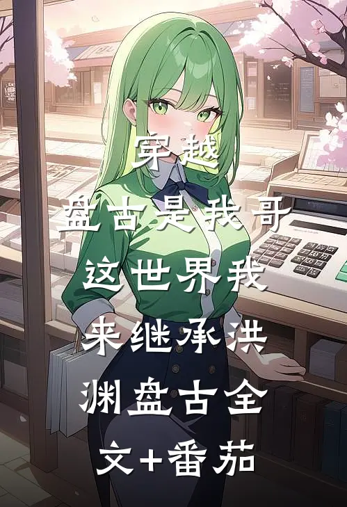 穿越：盘古是我哥，这世界我来继承洪渊盘古全文+番茄