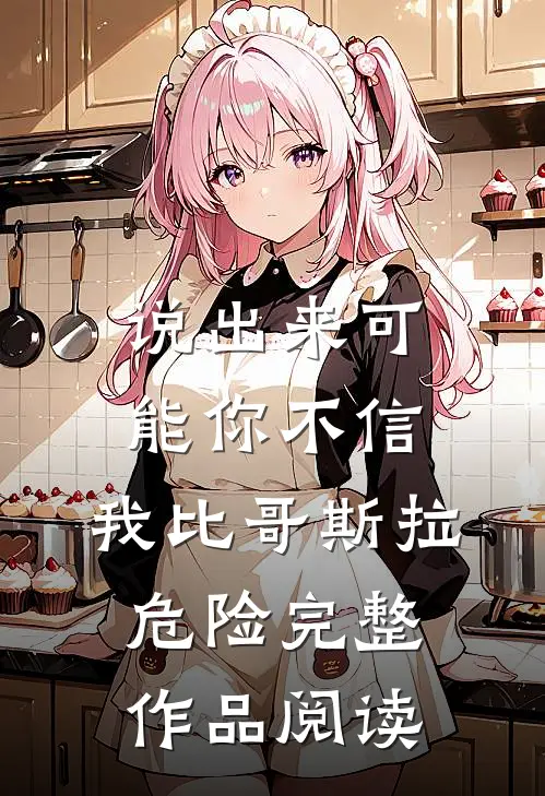 说出来可能你不信，我比哥斯拉危险完整作品阅读