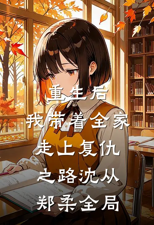 重生后，我带着全家走上复仇之路沈从郑柔全局