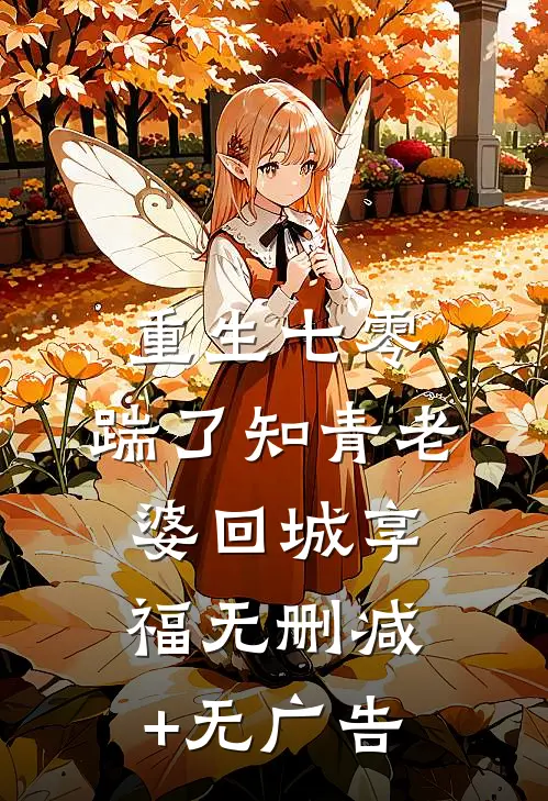重生七零，踹了知青老婆回城享福无删减+无广告