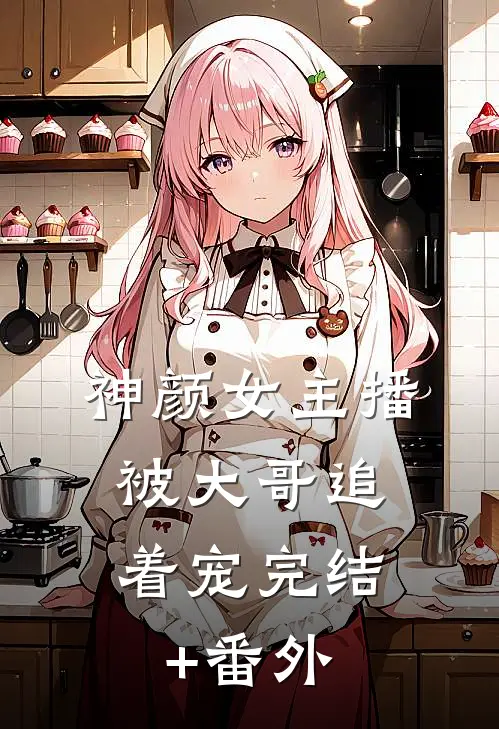 神颜女主播，被大哥追着宠完结+番外