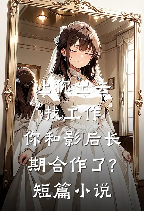 让你出去找工作，你和影后长期合作了?短篇小说