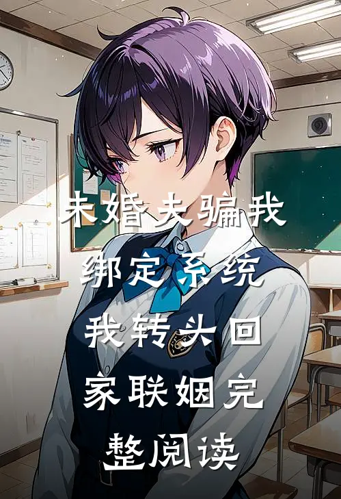 未婚夫骗我绑定系统，我转头回家联姻完整阅读