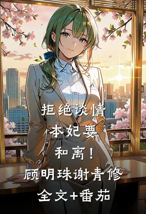 拒绝谈情，本妃要和离！顾明珠谢青修全文+番茄