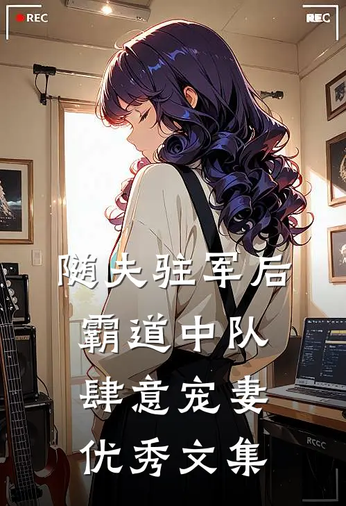 随夫驻军后，霸道中队肆意宠妻优秀文集
