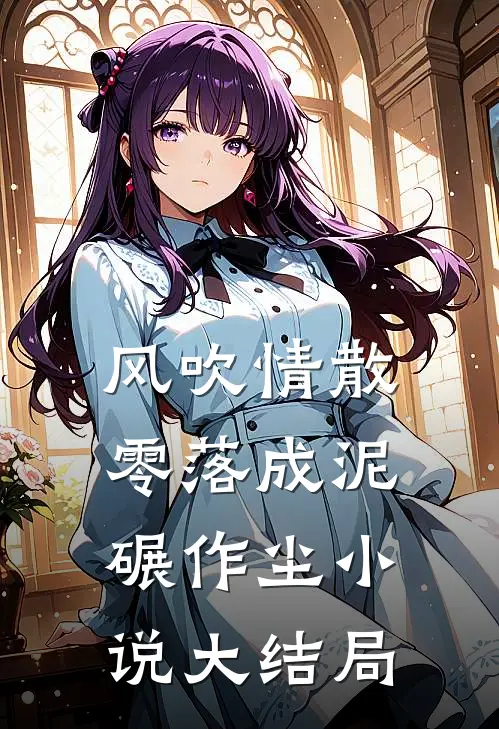 风吹情散，零落成泥碾作尘小说大结局