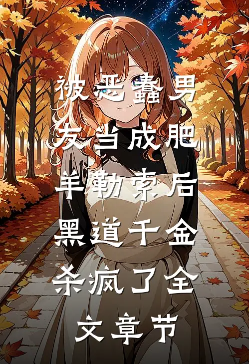 被恶蠢男友当成肥羊勒索后，黑道千金杀疯了全文章节