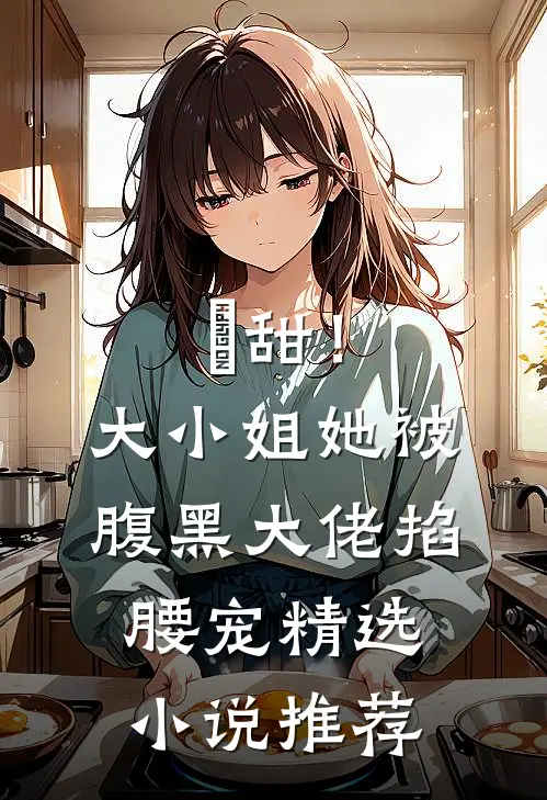 齁甜！大小姐她被腹黑大佬掐腰宠精选小说推荐