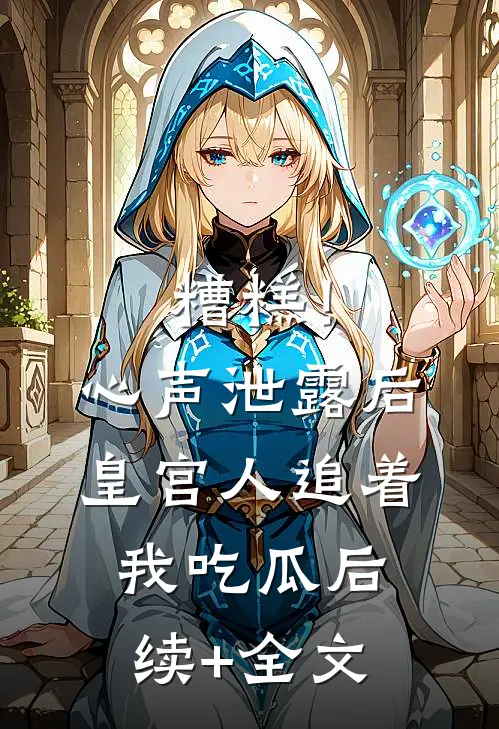 糟糕！心声泄露后皇宫人追着我吃瓜后续+全文