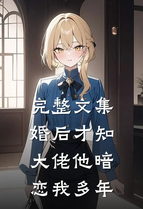 完整文集婚后才知，大佬他暗恋我多年