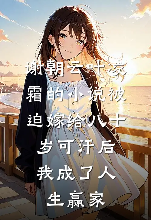 谢朝云叶凌霜的小说被迫嫁给八十岁可汗后，我成了人生赢家