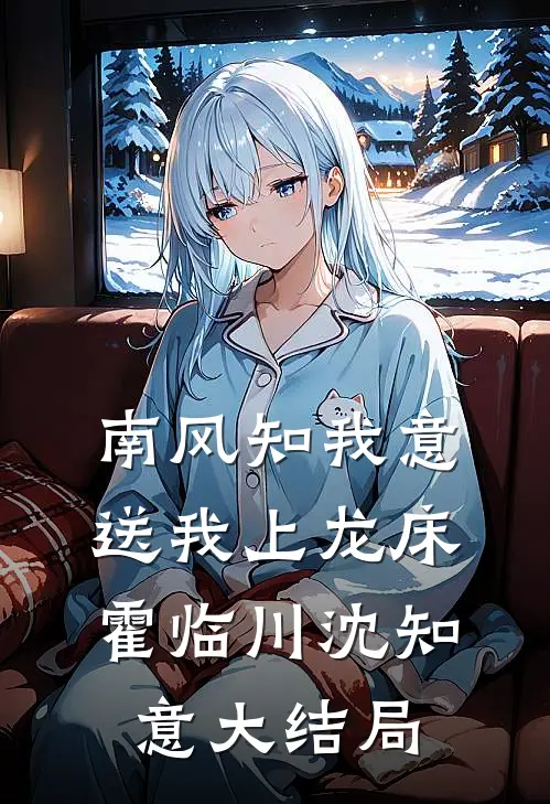 南风知我意，送我上龙床霍临川沈知意大结局