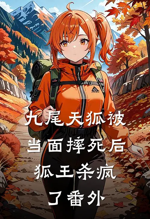 九尾天狐被当面摔死后，狐王杀疯了番外
