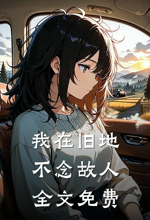 我在旧地,不念故人全文免费阅读