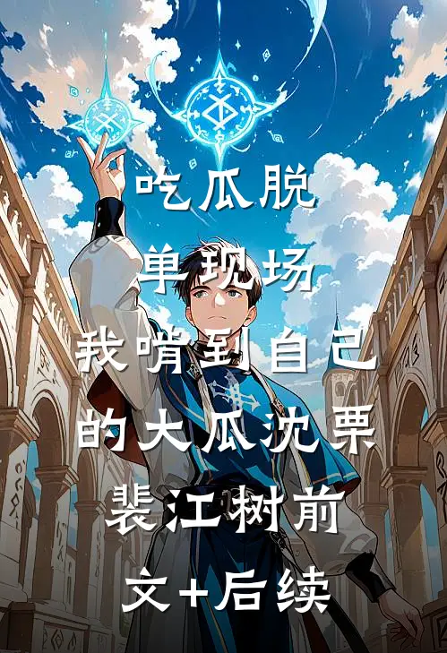 吃瓜脱单现场，我啃到自己的大瓜沈栗裴江树前文+后续