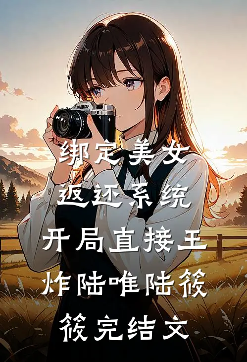 绑定美女返还系统，开局直接王炸陆唯陆筱筱完结文