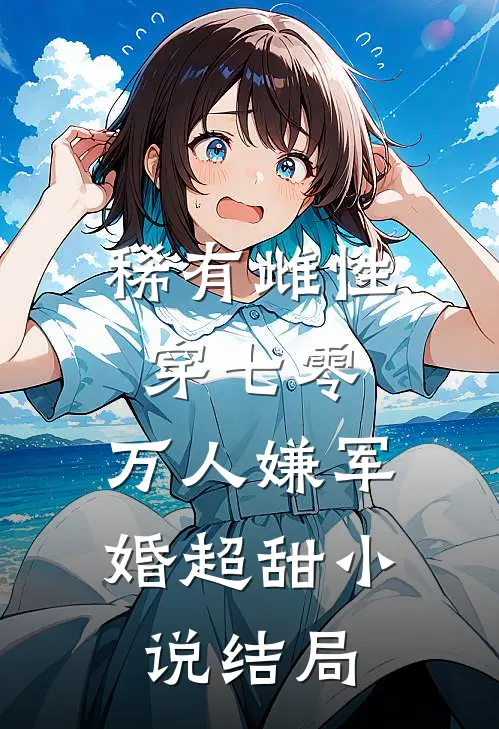 稀有雌性穿七零：万人嫌军婚超甜小说结局
