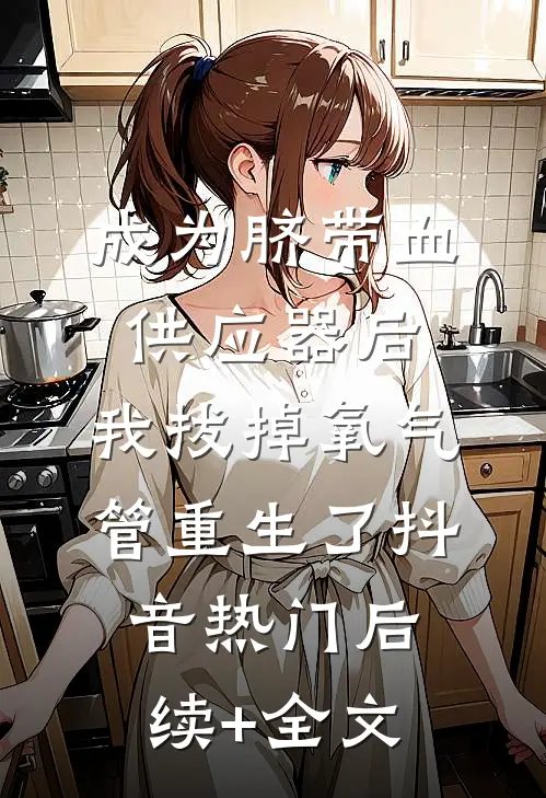 成为脐带血供应器后，我拔掉氧气管重生了抖音热门后续+全文