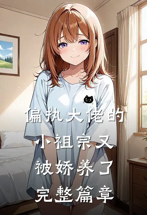 偏执大佬的小祖宗又被娇养了完整篇章