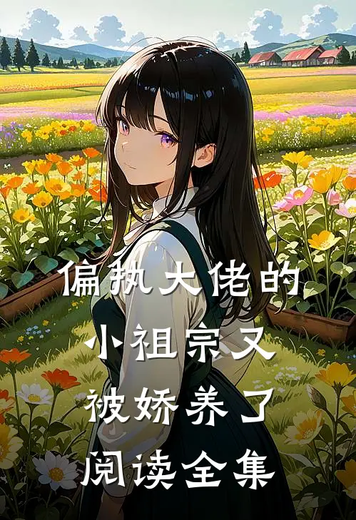 偏执大佬的小祖宗又被娇养了阅读全集