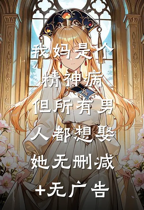 我妈是个精神病，但所有男人都想娶她无删减+无广告