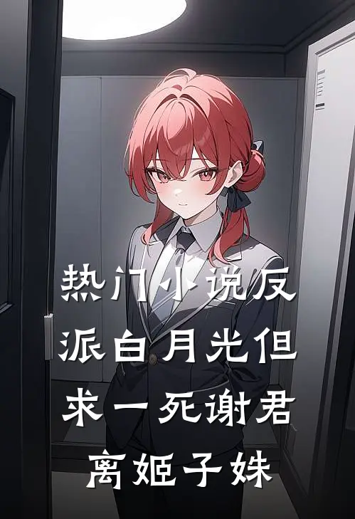 热门小说反派白月光但求一死谢君离姬子姝