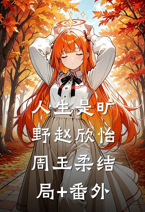 人生是旷野赵欣怡周玉柔结局+番外