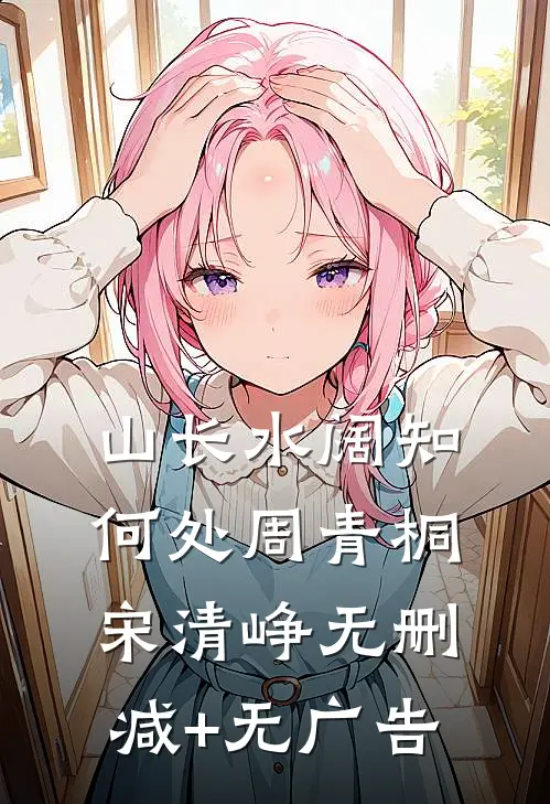 山长水阔知何处周青桐宋清峥无删减+无广告