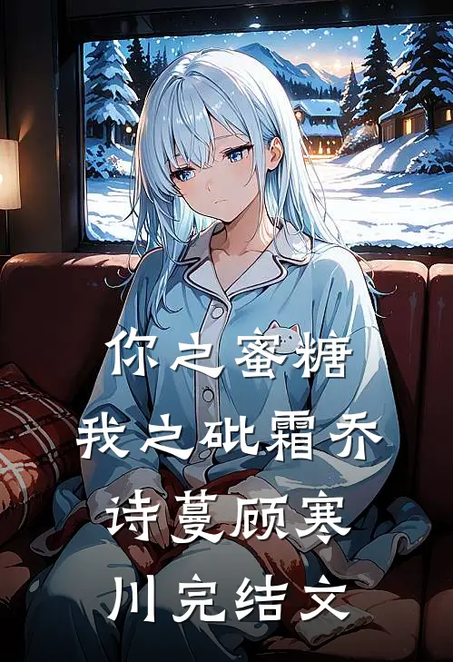 你之蜜糖，我之砒霜乔诗蔓顾寒川完结文
