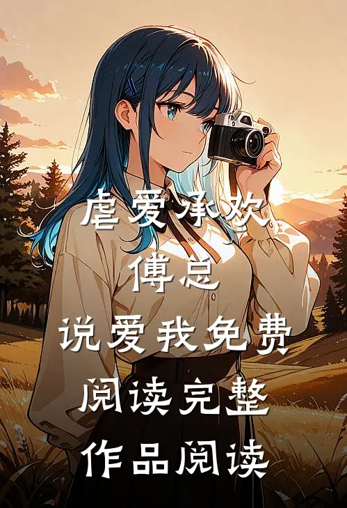 虐爱承欢:傅总,说爱我免费阅读完整作品阅读