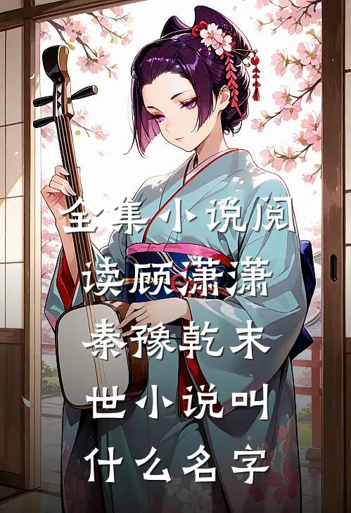 全集小说阅读顾潇潇秦豫乾末世小说叫什么名字