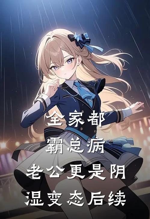 全家都霸总病，老公更是阴湿变态后续