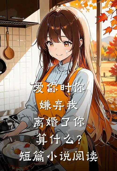 爱你时你嫌弃我，离婚了你算什么？短篇小说阅读