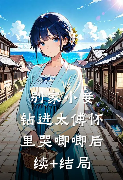 别家小妾，钻进太傅怀里哭唧唧后续+结局