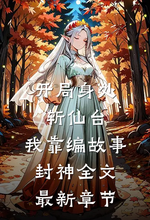 开局身处斩仙台，我靠编故事封神全文最新章节