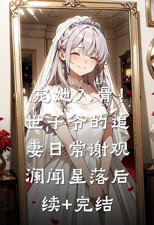 宠她入骨！世子爷的追妻日常谢观澜闻星落后续+完结