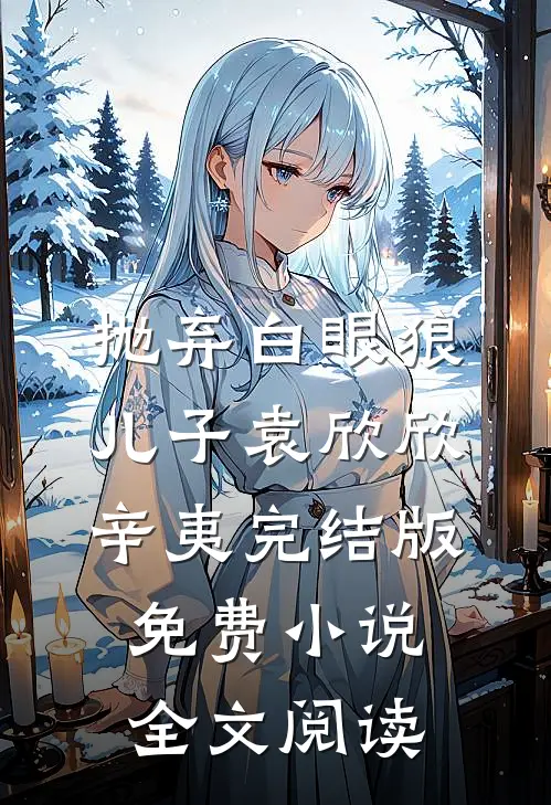抛弃白眼狼儿子袁欣欣辛夷完结版免费小说全文阅读