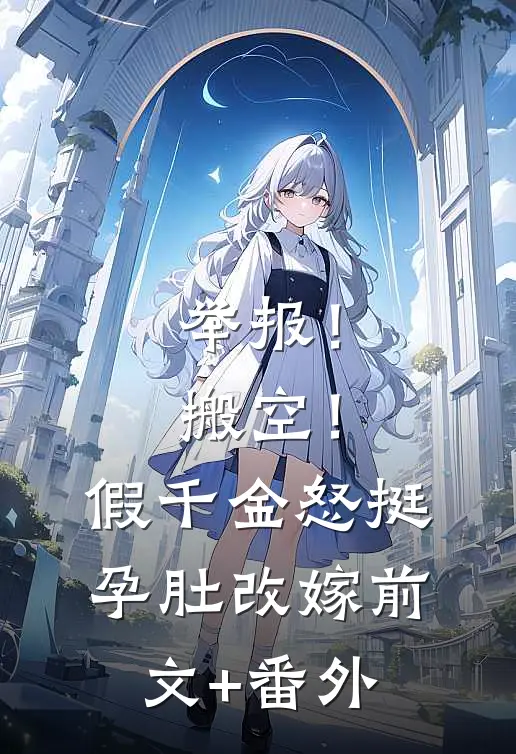 举报！搬空！假千金怒挺孕肚改嫁前文+番外