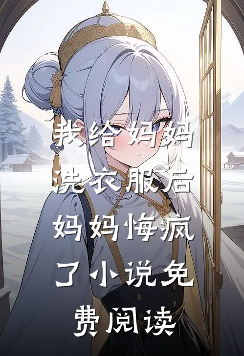 我给妈妈洗衣服后，妈妈悔疯了小说免费阅读