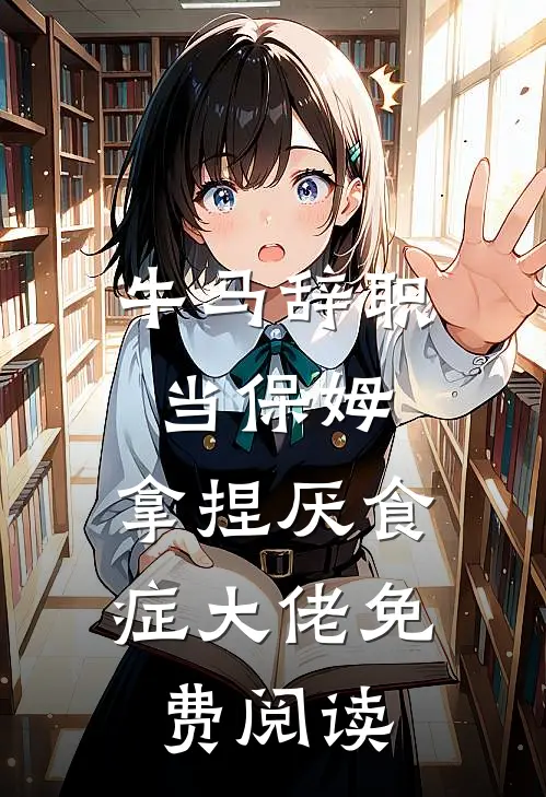 牛马辞职当保姆，拿捏厌食症大佬免费阅读