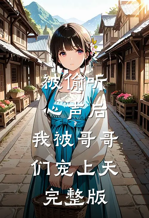 被偷听心声后，我被哥哥们宠上天完整版