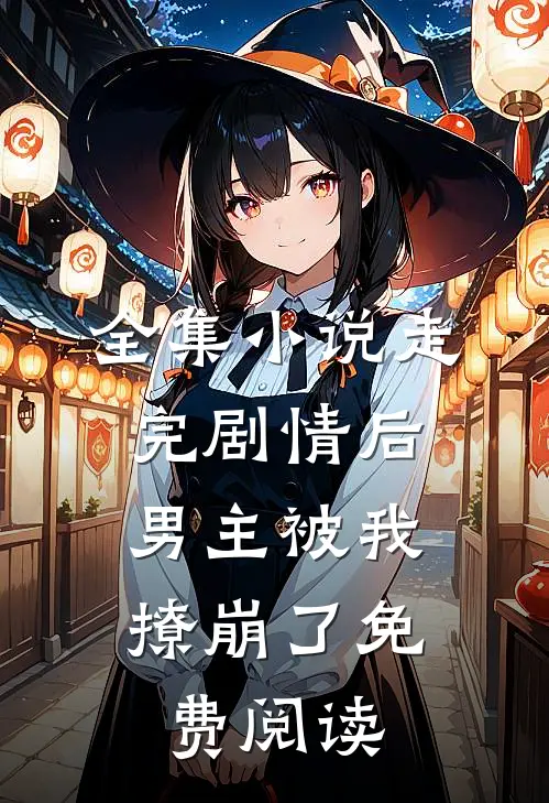 全集小说走完剧情后,男主被我撩崩了免费阅读