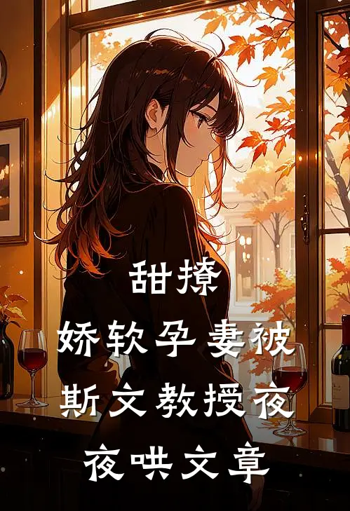 甜撩，娇软孕妻被斯文教授夜夜哄文章