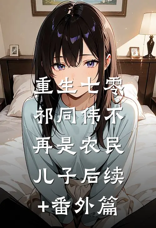 重生七零：祁同伟不再是农民儿子后续+番外篇