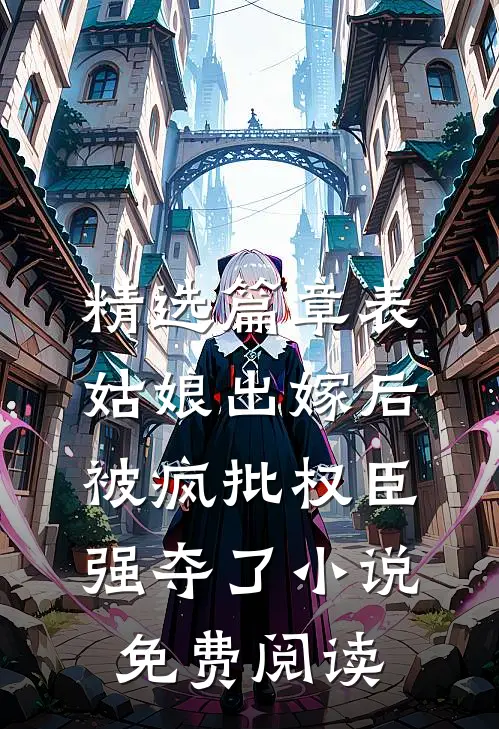精选篇章表姑娘出嫁后被疯批权臣强夺了小说免费阅读