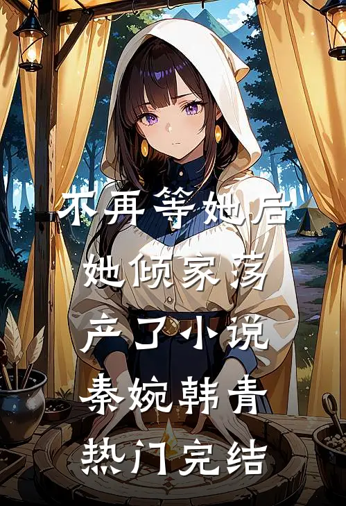 不再等她后，她倾家荡产了小说秦婉韩青热门完结