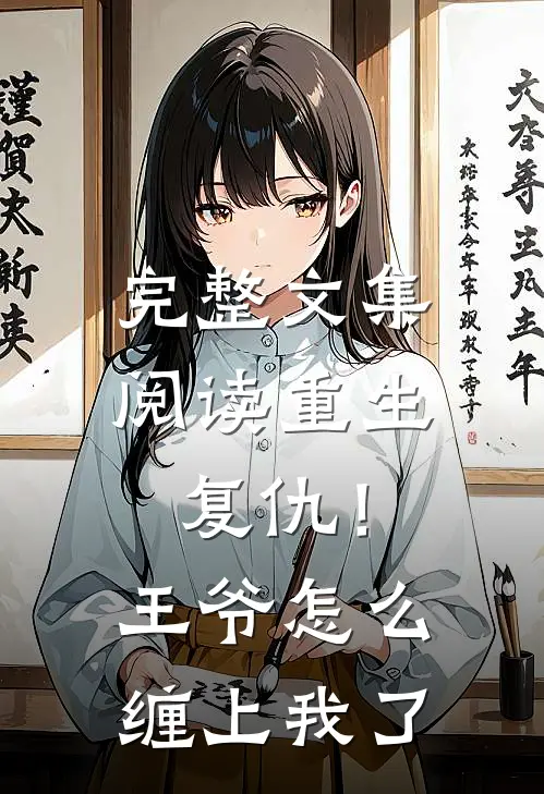 完整文集阅读重生复仇！王爷怎么缠上我了